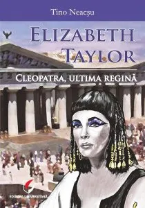 Elizabeth Taylor. Cleopatra, ultima regină de Tino Neacsu