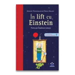 În lift cu Einstein. Fizica pe înțelesul tuturor de Juergen Teichmann