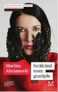 Incalcand toate granitele. Memoir de Marina Abramovic