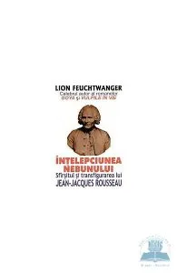 Intelepciunea nebunului. Sfarsitul si transfigurarea lui Jean-Jacques Rousseau de Lion Feuchtwanger