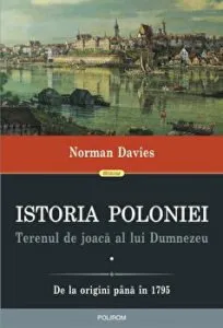 Istoria Poloniei. Terenul de joaca al lui Dumnezeu. De la origini pana in 1795 (2 volume) de Norman Davies