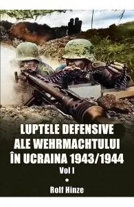 Luptele defensive ale Wehrmachtului in Ucraina 1943-1944. Vol.1 de Rolf Hinze