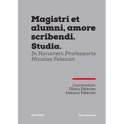 MAGISTRI ET ALUMNI, AMORE SCRIBENDI. STUDIA. IN HONOREM PROFESSORIS NICOLAE FELECAN