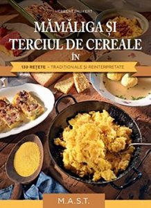 Mamaliga si terciul de cereale in 130 retete traditionale si reinterpretate