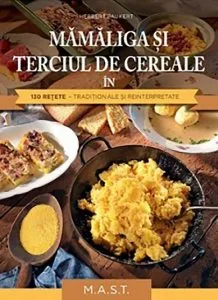 Mamaliga si terciul de cereale in 130 retete traditionale si reinterpretate de Herbert Paukert