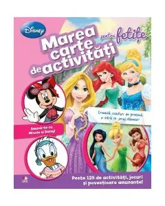 Marea carte de activităţi pentru fetiţe. Peste 125 de activităţi, jocuri şi povestioare amuzante! de Disney