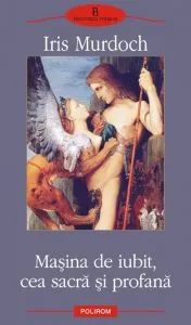Masina de iubit, cea sacra si profana de Iris Murdoch