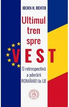 Ultimul tren spre Vest. O retrospectiva a aderarii Romaniei la UE de Jochen M. Richter