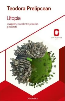 Utopia. Imaginarul social între proiecție și realitate de Teodora Prelipcean