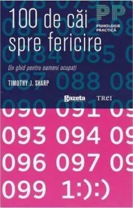100 de cai spre fericire. Un ghid pentru oamenii ocupati de Timothy J. Sharp