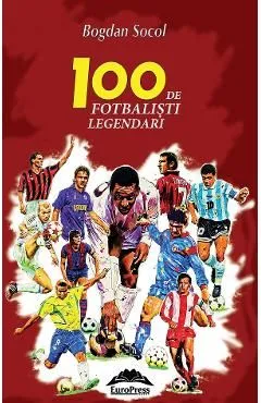 100 de fotbalisti legendari de Bogdan Socol
