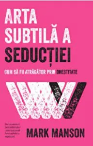 Arta subtila a seductiei. Cum sa fii atragator prin onestitate de Mark Manson