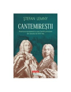 Cantemirestii Aventura europeana a unei familii princiare din secolul al XVIII-lea