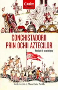 Conchistadorii prin ochii aztecilor. Antologie de texte indigene de Miguel Leon-Portilla