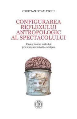 Configurarea reflexului antropologic al spectacolului. Curs al istoriei teatrului prin mentalul colectiv contiguu de Cristian Stamatoiu