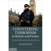 Countering Terrorism in Britain and France: Institutions, Norms and the Shadow of the Past de Dr Frank Foley