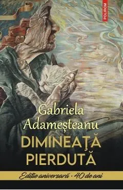 Dimineata pierduta. Editie aniversara 40 de ani de Gabriela Adamesteanu