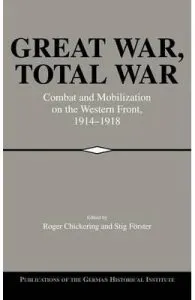 Great War, Total War: Combat and Mobilization on the Western Front, 1914-1918