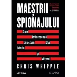 Maestrii spionajului. Cum influenteaza directorii CIA istoria si viitorul de Chris Whipple