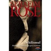 Nihilismul. Radacina Revolutiei in epoca moderna - ierom. Serafim Rose de Serafim Rose