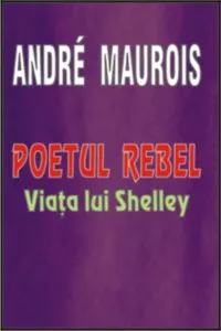 Poetul rebel - Viata lui Shelley de Andre Maurois