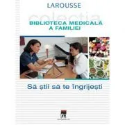 Sa stii sa te ingrijesti. Larousse. Biblioteca Medicala a Familiei de Larousse