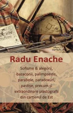 Sofisme & alegorii, bazaconii, palimpseste, parabole, paradoxuri, pastișe, precum și extraordinare plastografii din cartierul de Est de Radu Enache