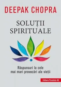 Solutii spirituale. Raspunsuri la cele mai mari provocari ale vietii de Deepak Chopra