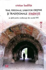 Teme, personaje, sarbatori crestine si traditionale romanesti. Un ghid pentru credinciosii din secolul XXI. Editia a II-a