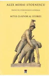Tratat de istoriografie generala Vol.2: Mitul ca izvor al istoriei de Alex Mihai Stoenescu