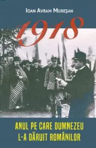 1918. Anul pe care Dumnezeu l-a daruit romanilor de Ioan Avram Muresan