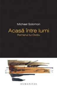 Acasa intre lumi. Romanul lui Ovidiu de Michael Solomon