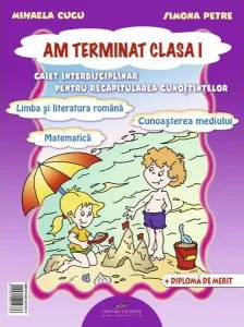 Am terminat clasa I. Caiet interdisciplinar pentru recapitularea cunostintelor