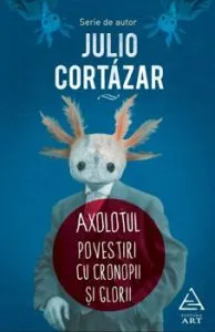 Axolotul. Povestiri cu cronopi si glorii de Julio Cortazar