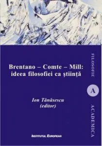 Brentano - Comte - Mill: ideea filosofiei ca stiinta de Ion Tanasescu