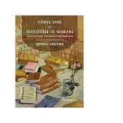 Carti, vise si identitati in miscare. Eseuri despre literatura contemporana de Rodica Grigore