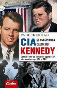 CIA si asasinarea celor doi Kennedy. Cum si de ce au conspirat agentii SUA sa-i asasineze pe JFK si RFK de Patrick Nolan