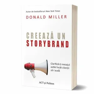 Creează un StoryBrand: Clarifică-ți mesajul astfel încât clienții să-l audă de Donald Miller