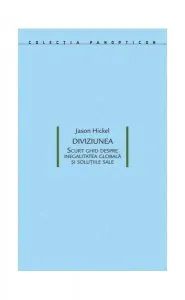 Diviziunea. Scurt ghid despre inegalitatea globală și soluțiile sale de Jason Hickel