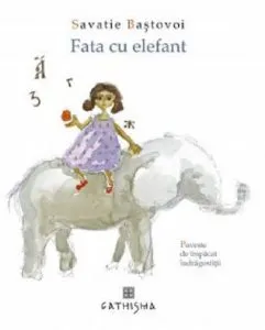 Fata cu elefant. Poveste de impacat indragostitii de Savatie Bastovoi