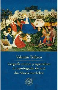 Geografii artistice si regionalism in istoriografia de arta din Alsacia interbelica de Valentin Trifescu