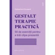 Gestalt terapie practica. 50 de exercitii pentru a trai clipa prezenta de Catherine Clouzard