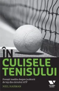 In culisele tenisului. Povesti inedite despre jucatorii de top din circuitul ATP de Neil Harman