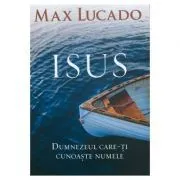 Isus. Dumnezeul care-ti cunoaste numele de Max Lucado