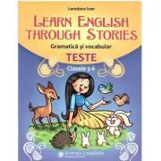 Learn English Through Stories. Gramatica si vocabular, teste pentru clasele 5-6 de Loredana Ivan