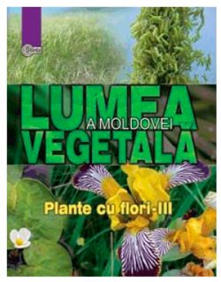 Lumea vegetala a Moldovei. Plante cu flori - Partea III
