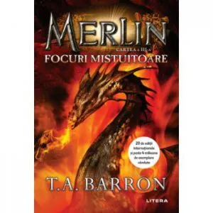 Merlin. Focuri mistuitoare. Cartea a III-a de T.A. Barron