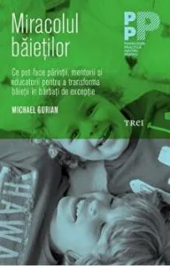 Miracolul baietilor. Ce pot face parintii, mentorii si educatorii pentru a transforma baietii in barbati de exceptie de Michael Gurian
