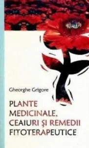 Plante medicinale, ceaiuri si recomandari fitoterapeutice de Gheorghe Grigore