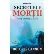 Secretele mortii. Intre moarte si viata de Dolores Cannon